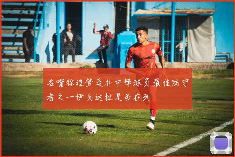 名嘴称追梦是非中锋球员最佳防守者之一伊戈达拉是否在列
