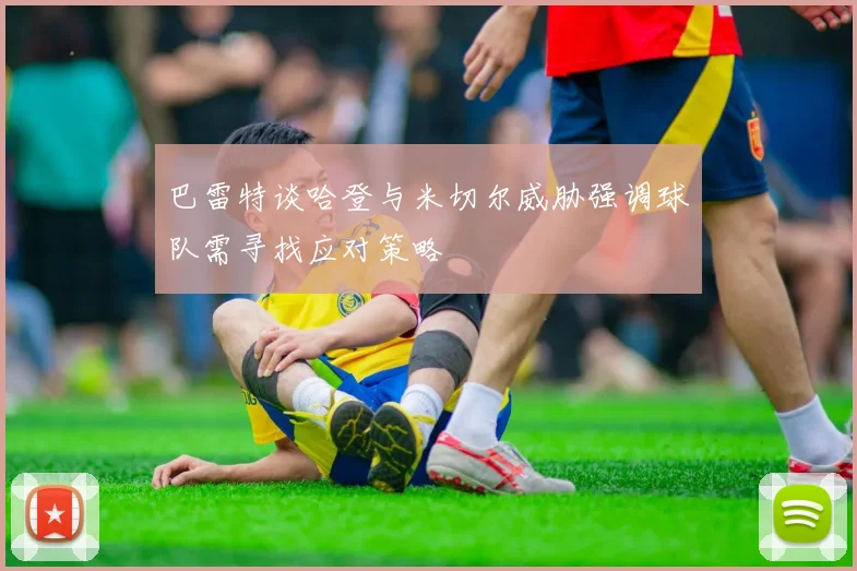 巴雷特谈哈登与米切尔威胁强调球队需寻找应对策略